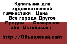 Купальник для художественной гимнастики › Цена ­ 7 000 - Все города Другое » Продам   . Самарская обл.,Октябрьск г.